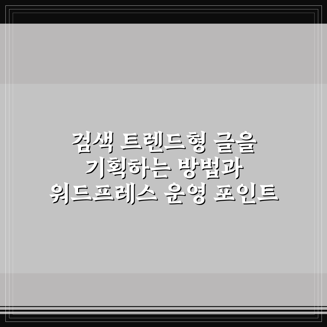 검색 트렌드형 글을 기획하는 방법과 워드프레스 운영 포인트 핵심가이드 5가지
