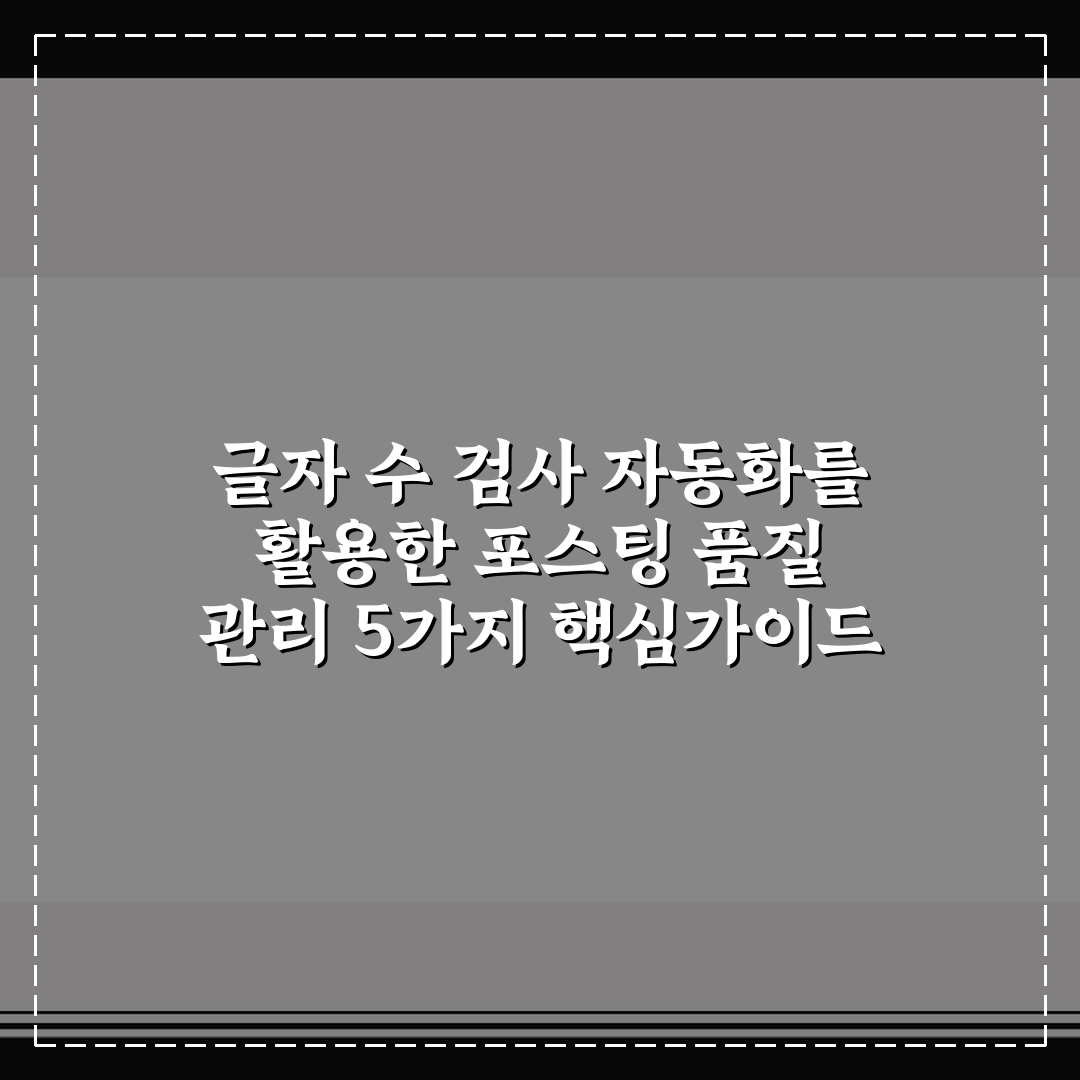 글자 수 검사 자동화를 활용한 포스팅 품질 관리 5가지 핵심가이드