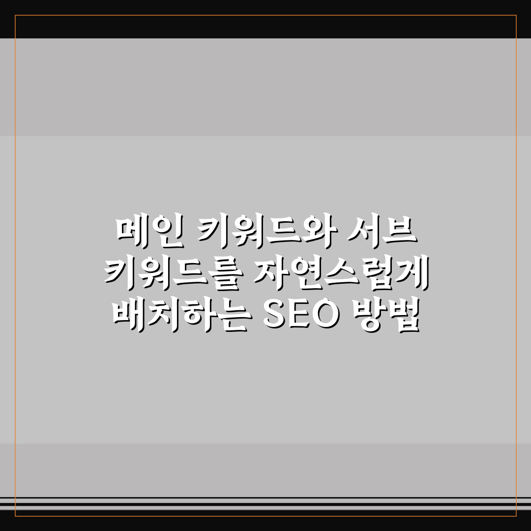 메인 키워드와 서브 키워드를 자연스럽게 배치하는 SEO 방법 5가지 핵심가이드