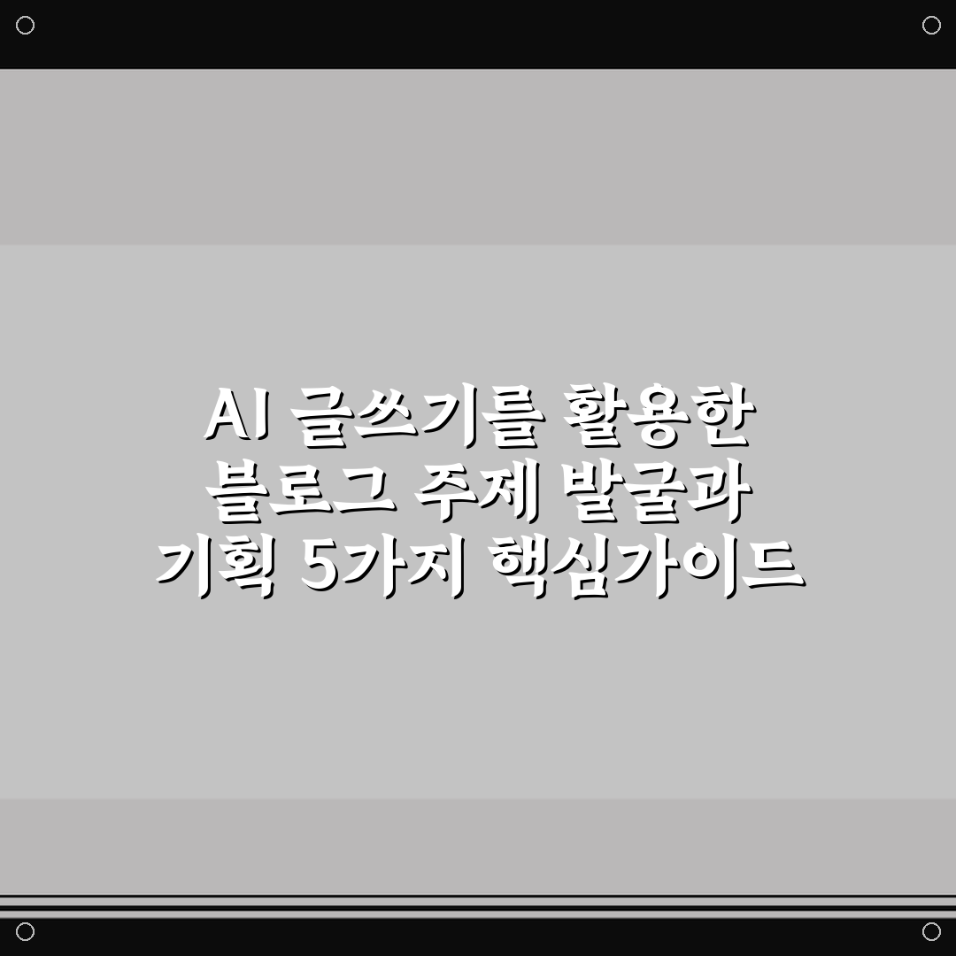 AI 글쓰기를 활용한 블로그 주제 발굴과 기획 5가지 핵심가이드