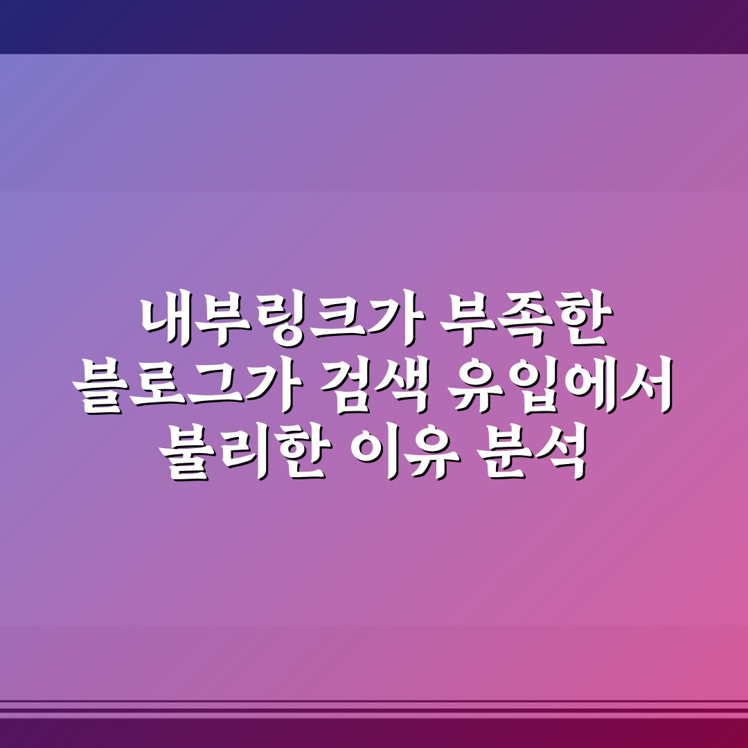 내부링크가 부족한 블로그가 검색 유입에서 불리한 이유 분석 5가지 핵심가이드