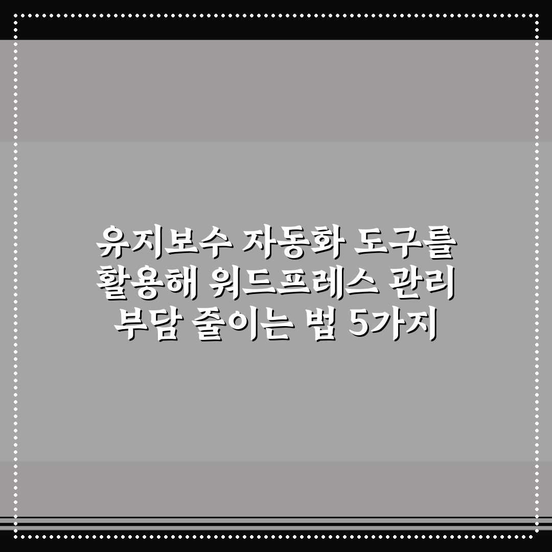 유지보수 자동화 도구를 활용해 워드프레스 관리 부담 줄이는 법 5가지 핵심 가이드