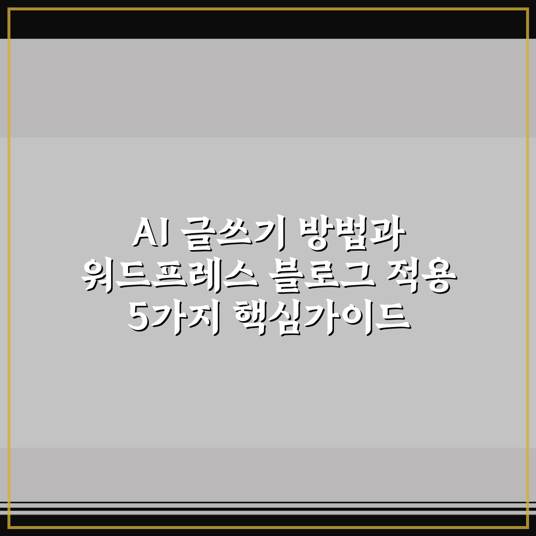 AI 글쓰기 방법과 워드프레스 블로그 적용 5가지 핵심가이드