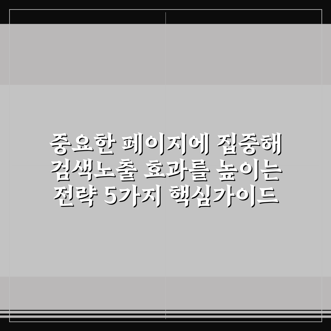 중요한 페이지에 집중해 검색노출 효과를 높이는 전략 5가지 핵심가이드