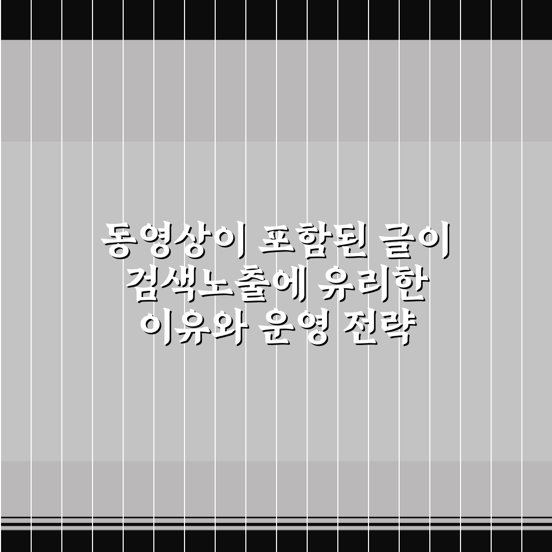 동영상이 포함된 글이 검색노출에 유리한 이유와 운영 전략 5가지 체크포인트