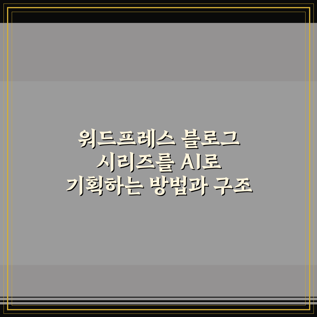 워드프레스 블로그 시리즈를 AI로 기획하는 방법과 구조 설계법 5가지 핵심가이드