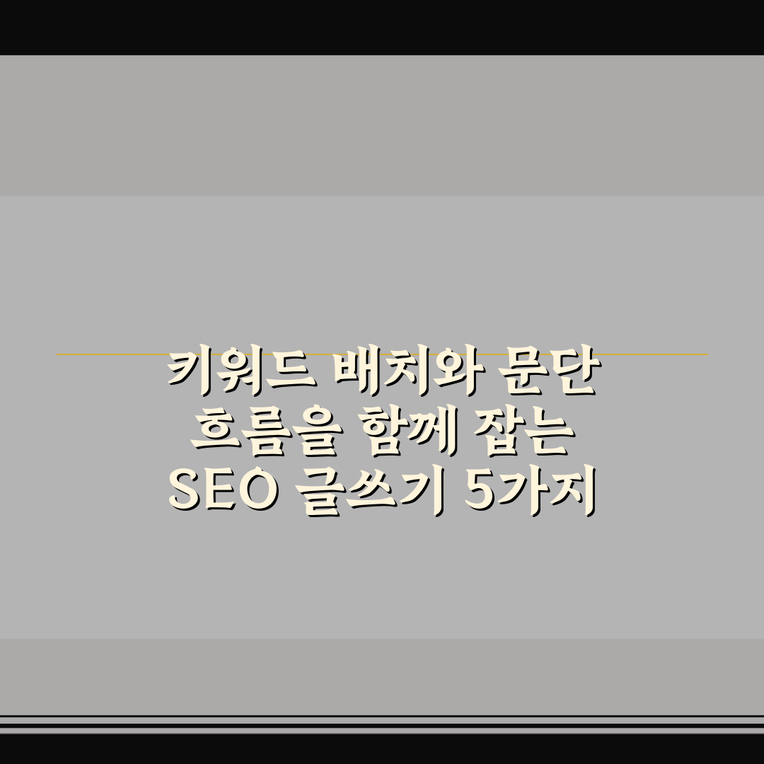 키워드 배치와 문단 흐름을 함께 잡는 SEO 글쓰기 5가지 체크포인트 총정리