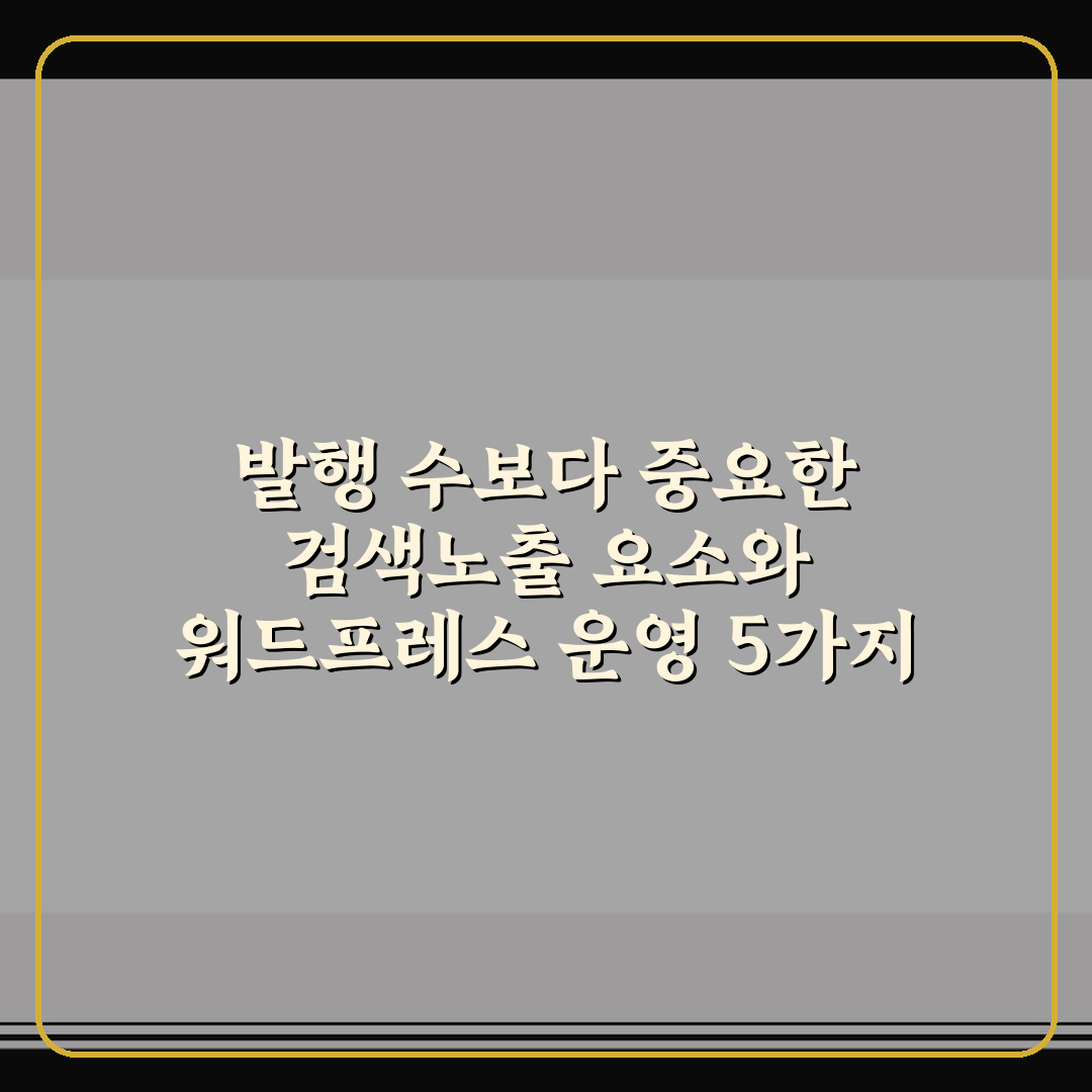 발행 수보다 중요한 검색노출 요소와 워드프레스 운영 5가지 핵심가이드