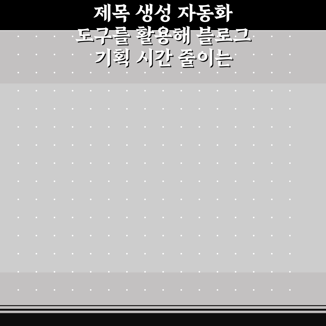 제목 생성 자동화 도구를 활용해 블로그 기획 시간 줄이는 5가지 핵심가이드
