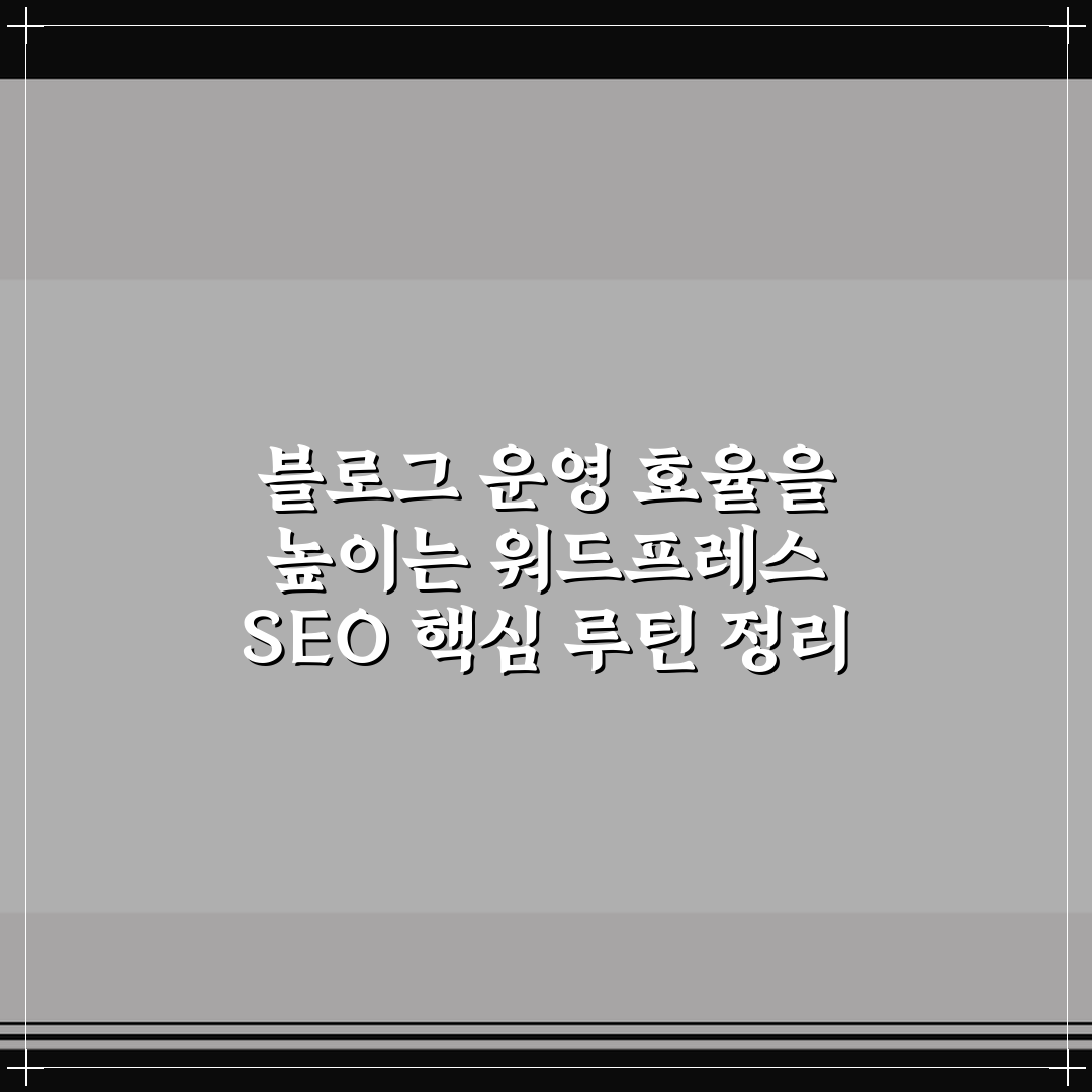 블로그 운영 효율을 높이는 워드프레스 SEO 핵심 루틴 정리
