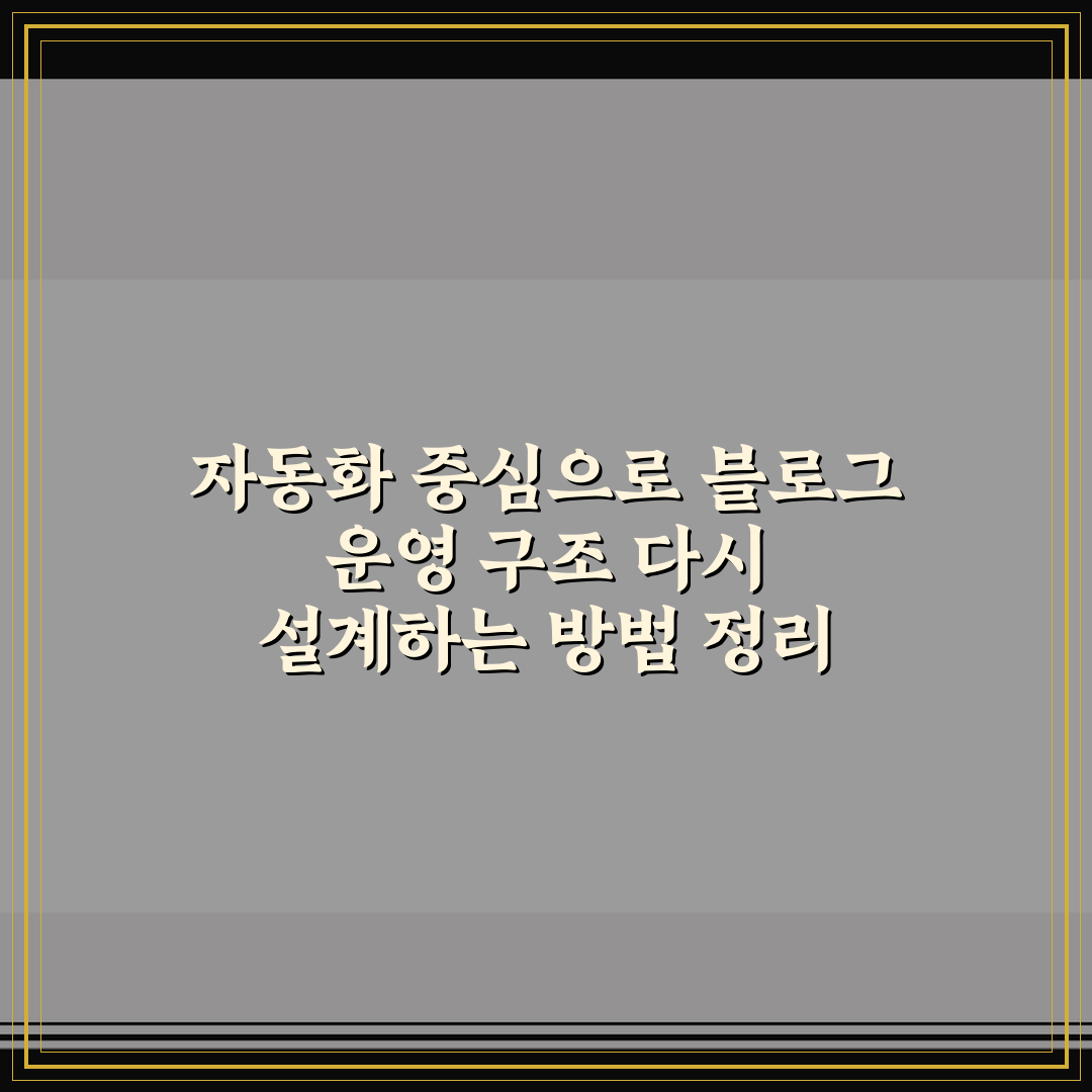 자동화 중심으로 블로그 운영 구조 다시 설계하는 방법 정리