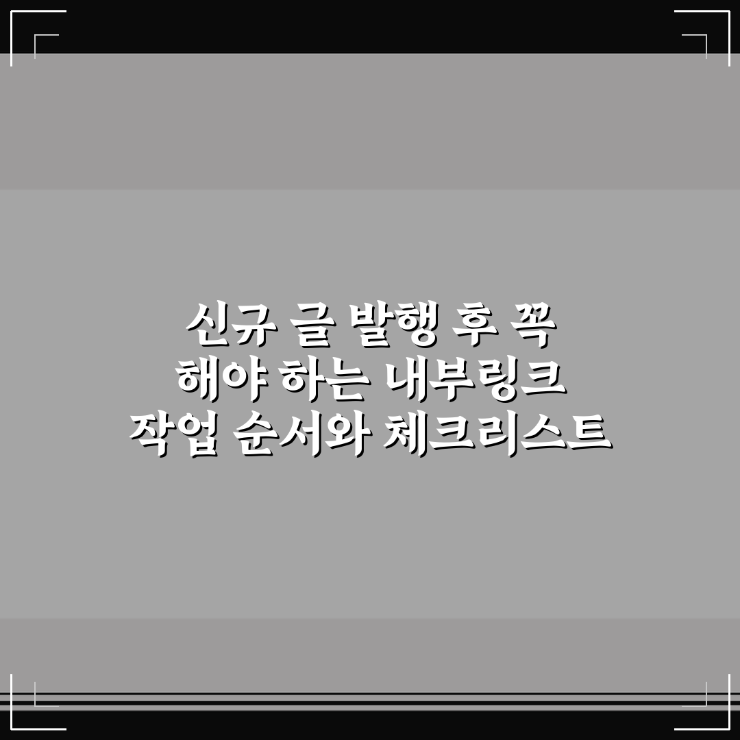 신규 글 발행 후 꼭 해야 하는 내부링크 작업 순서와 체크리스트 정리