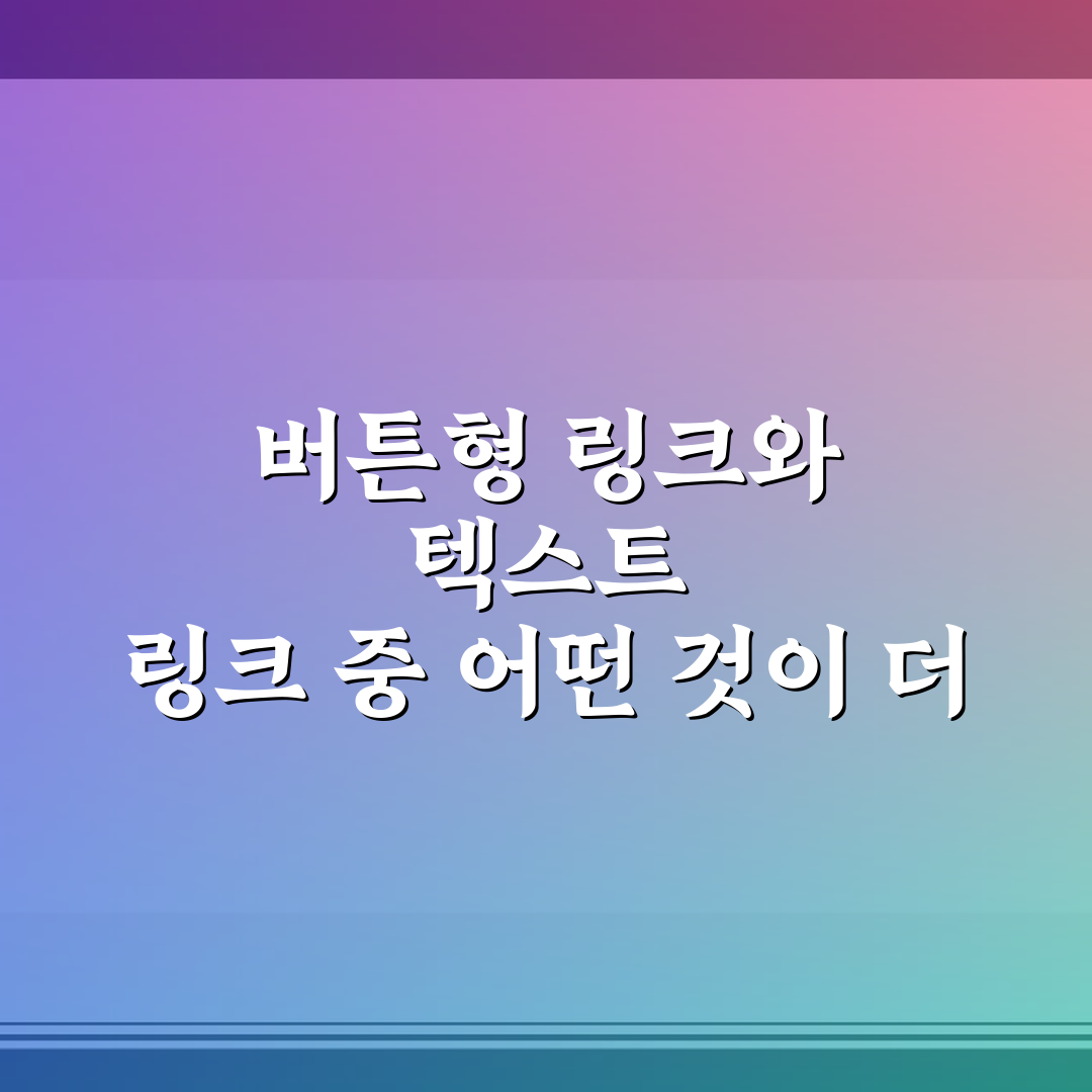 버튼형 링크와 텍스트 링크 중 어떤 것이 더 효과적인지 비교해 알려드려요