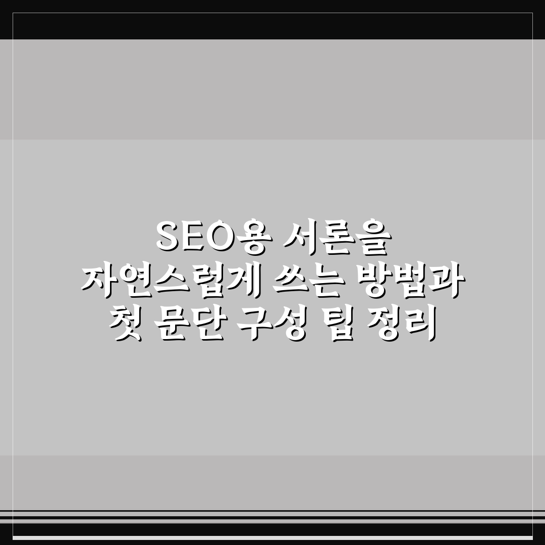 SEO용 서론을 자연스럽게 쓰는 방법과 첫 문단 구성 팁 정리