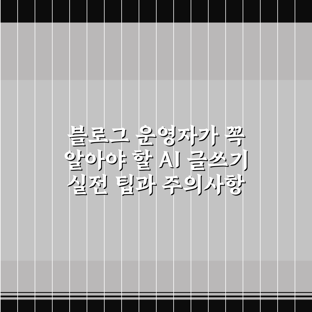 블로그 운영자가 꼭 알아야 할 AI 글쓰기 실전 팁과 주의사항 정리