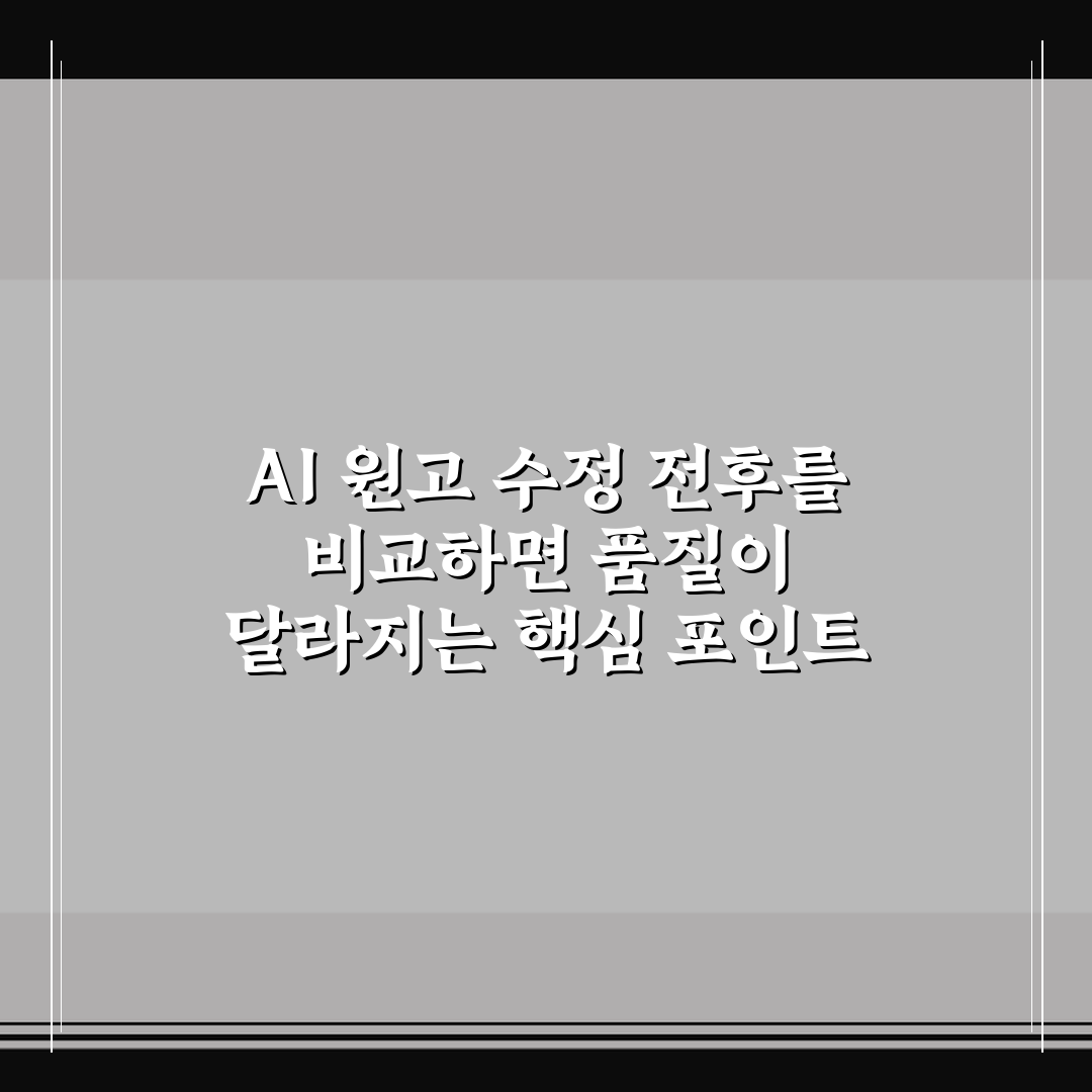 AI 원고 수정 전후를 비교하면 품질이 달라지는 핵심 포인트 정리 꿀팁