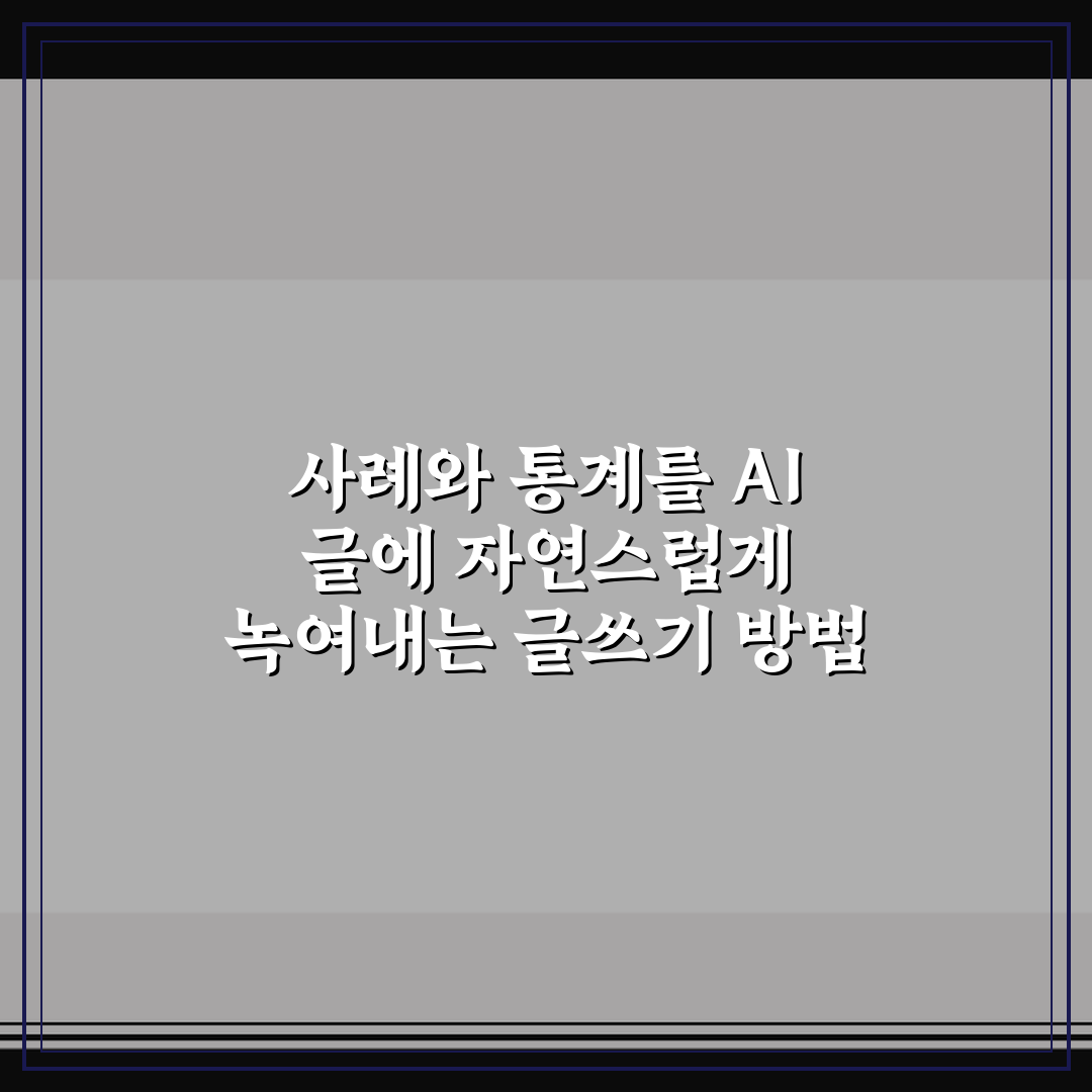 사례와 통계를 AI 글에 자연스럽게 녹여내는 글쓰기 방법 정리 꿀팁