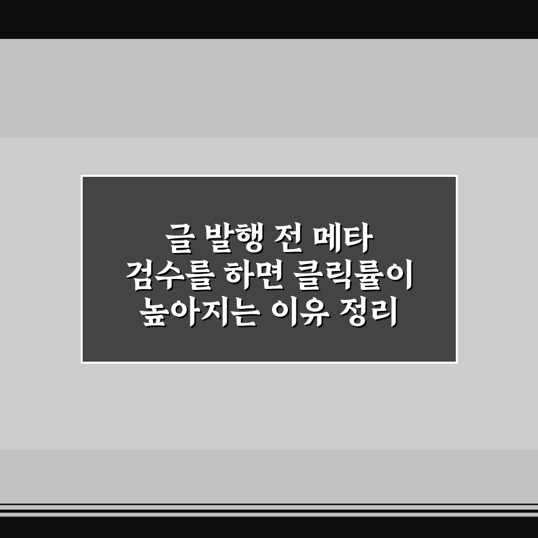 글 발행 전 메타 검수를 하면 클릭률이 높아지는 이유 정리 꿀팁