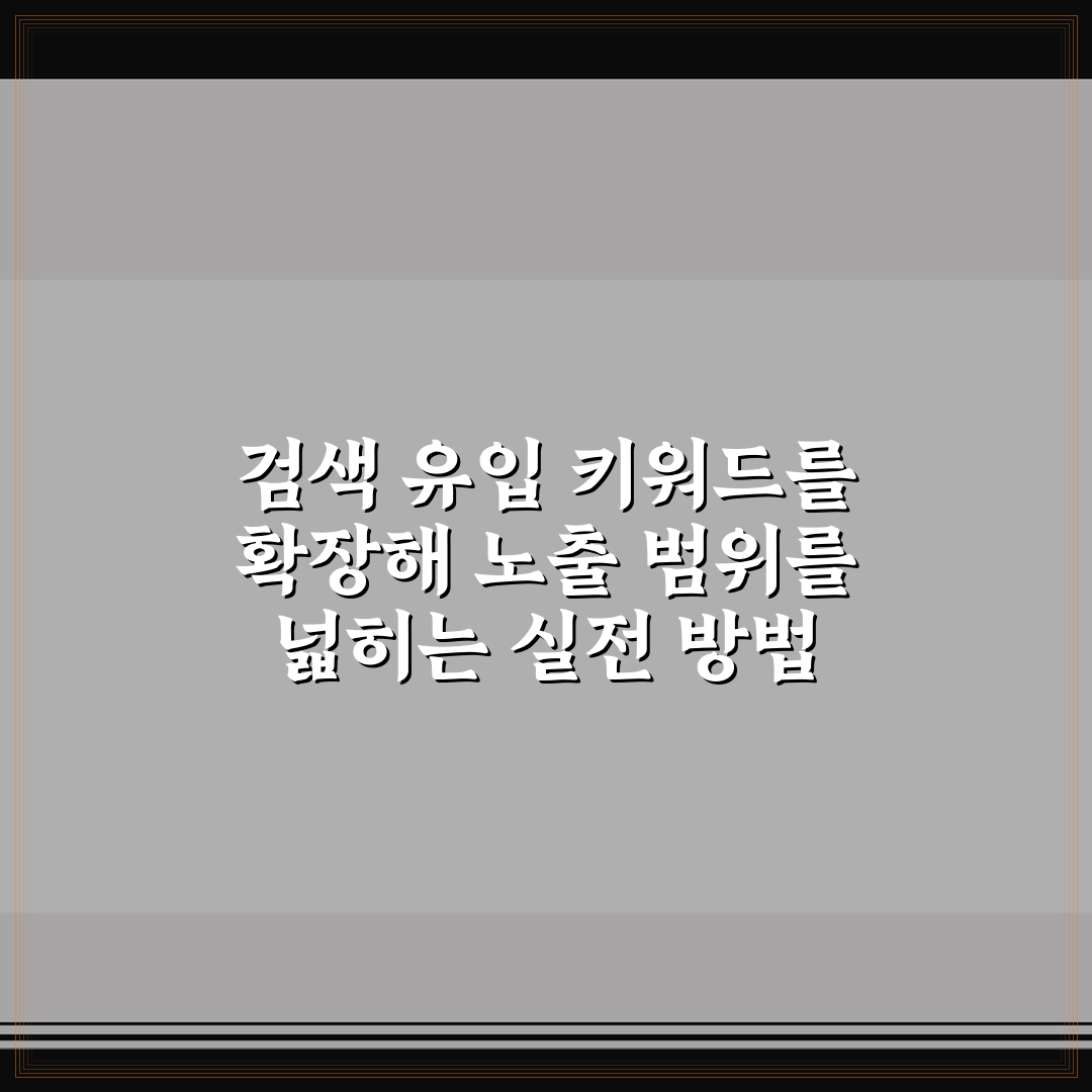 검색 유입 키워드를 확장해 노출 범위를 넓히는 실전 방법 정리와 꿀팁