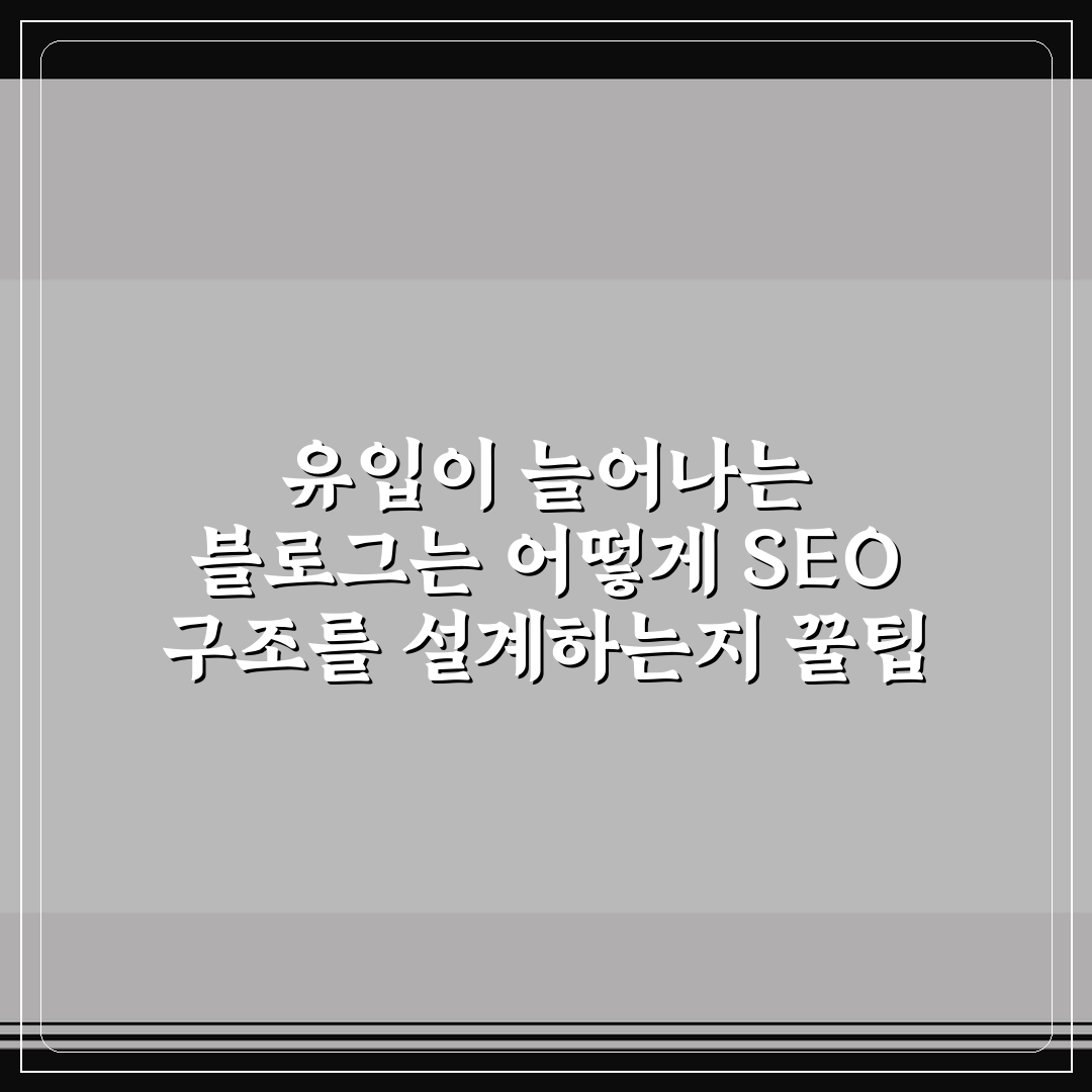유입이 늘어나는 블로그는 어떻게 SEO 구조를 설계하는지 꿀팁 정리
