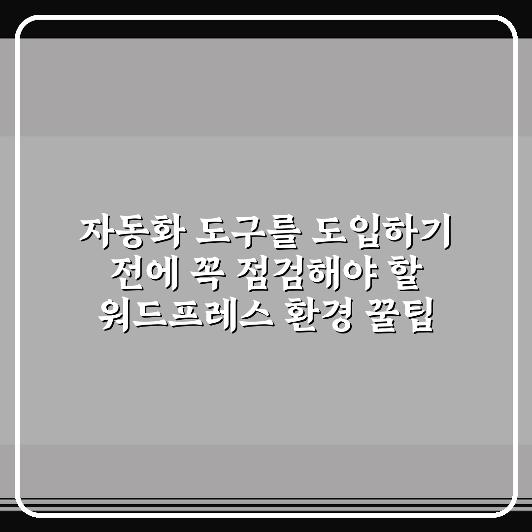 자동화 도구를 도입하기 전에 꼭 점검해야 할 워드프레스 환경 꿀팁