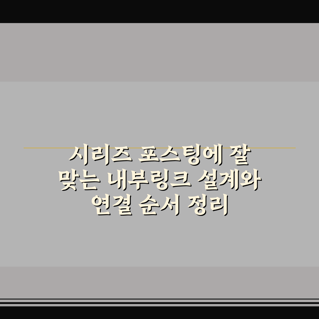 시리즈 포스팅에 잘 맞는 내부링크 설계와 연결 순서 정리