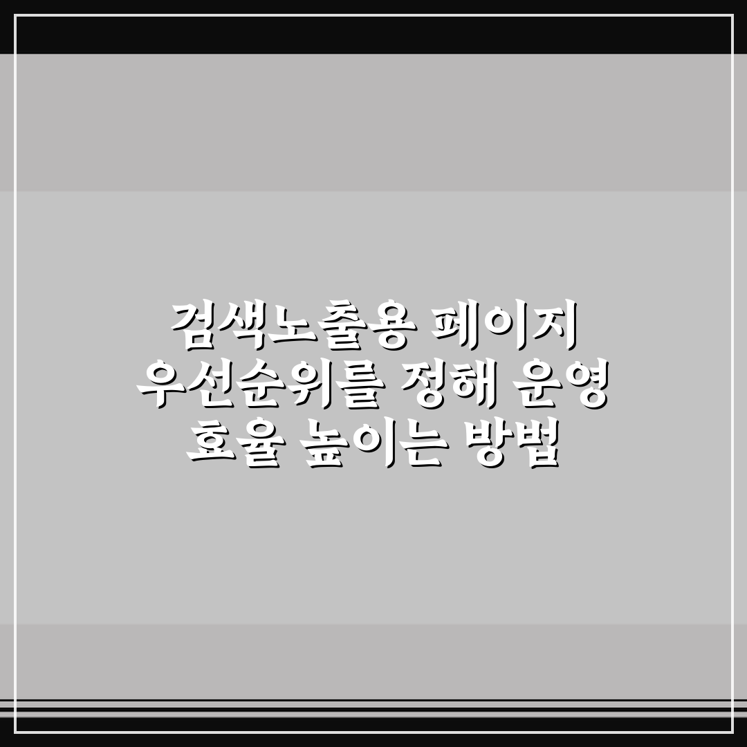 검색노출용 페이지 우선순위를 정해 운영 효율 높이는 방법 알려드려요