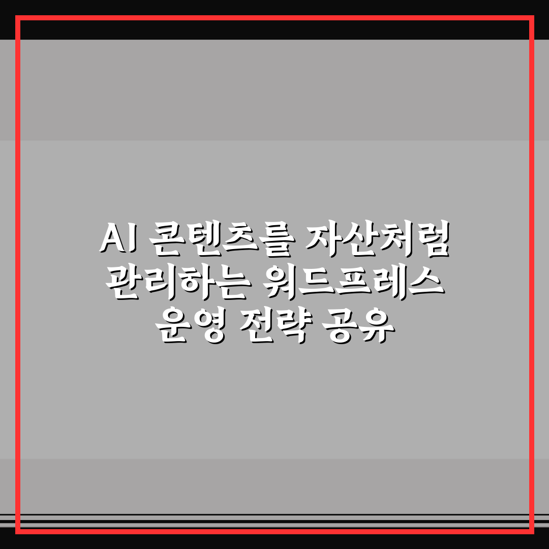 AI 콘텐츠를 자산처럼 관리하는 워드프레스 운영 전략 공유