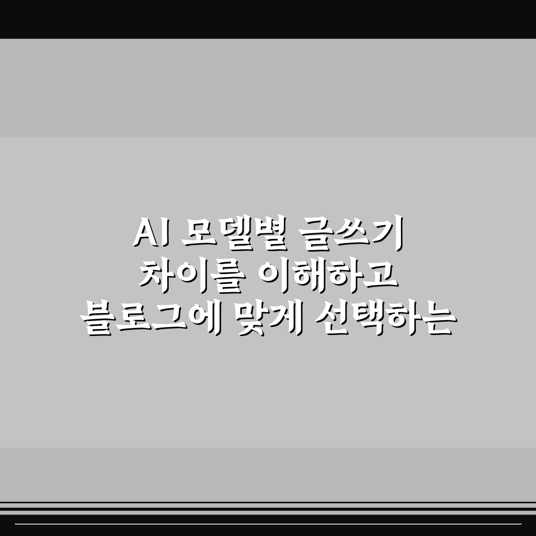AI 모델별 글쓰기 차이를 이해하고 블로그에 맞게 선택하는 법 꿀팁