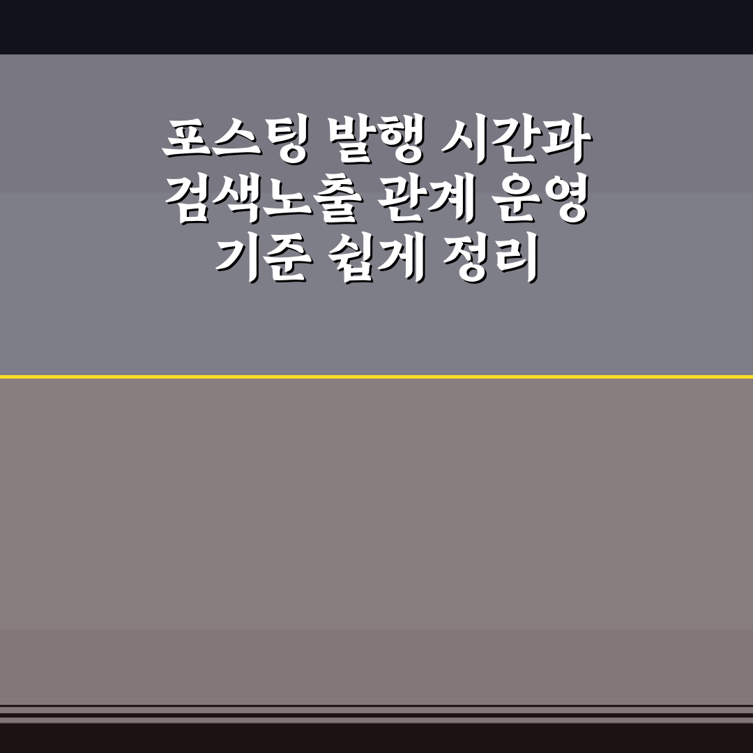 포스팅 발행 시간과 검색노출 관계 운영 기준 쉽게 정리