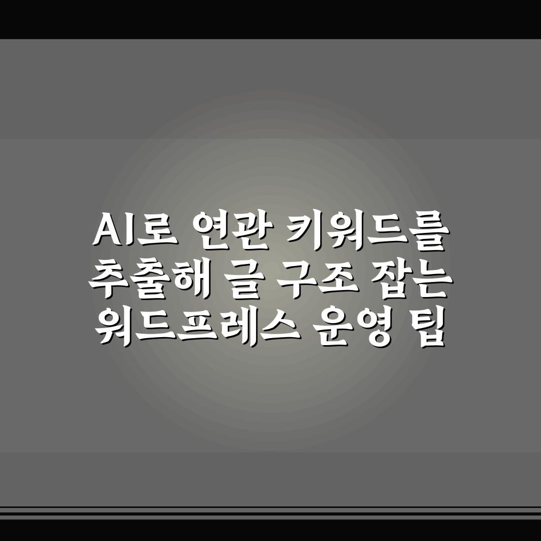 AI로 연관 키워드를 추출해 글 구조 잡는 워드프레스 운영 팁