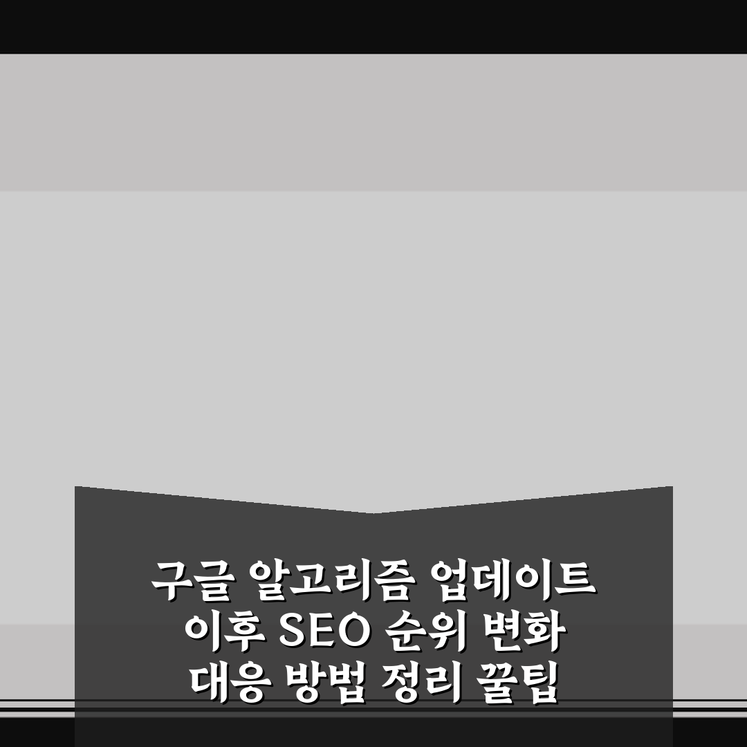 구글 알고리즘 업데이트 이후 SEO 순위 변화 대응 방법 정리 꿀팁
