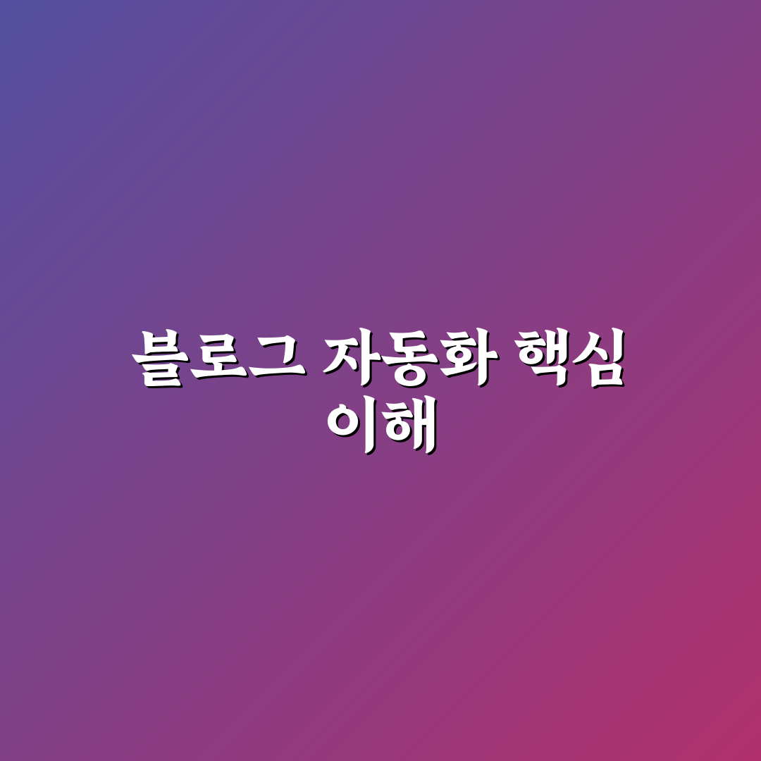 블로그 글 발행 자동화를 시작할 때 핵심 개념과 꿀팁 알려드려요