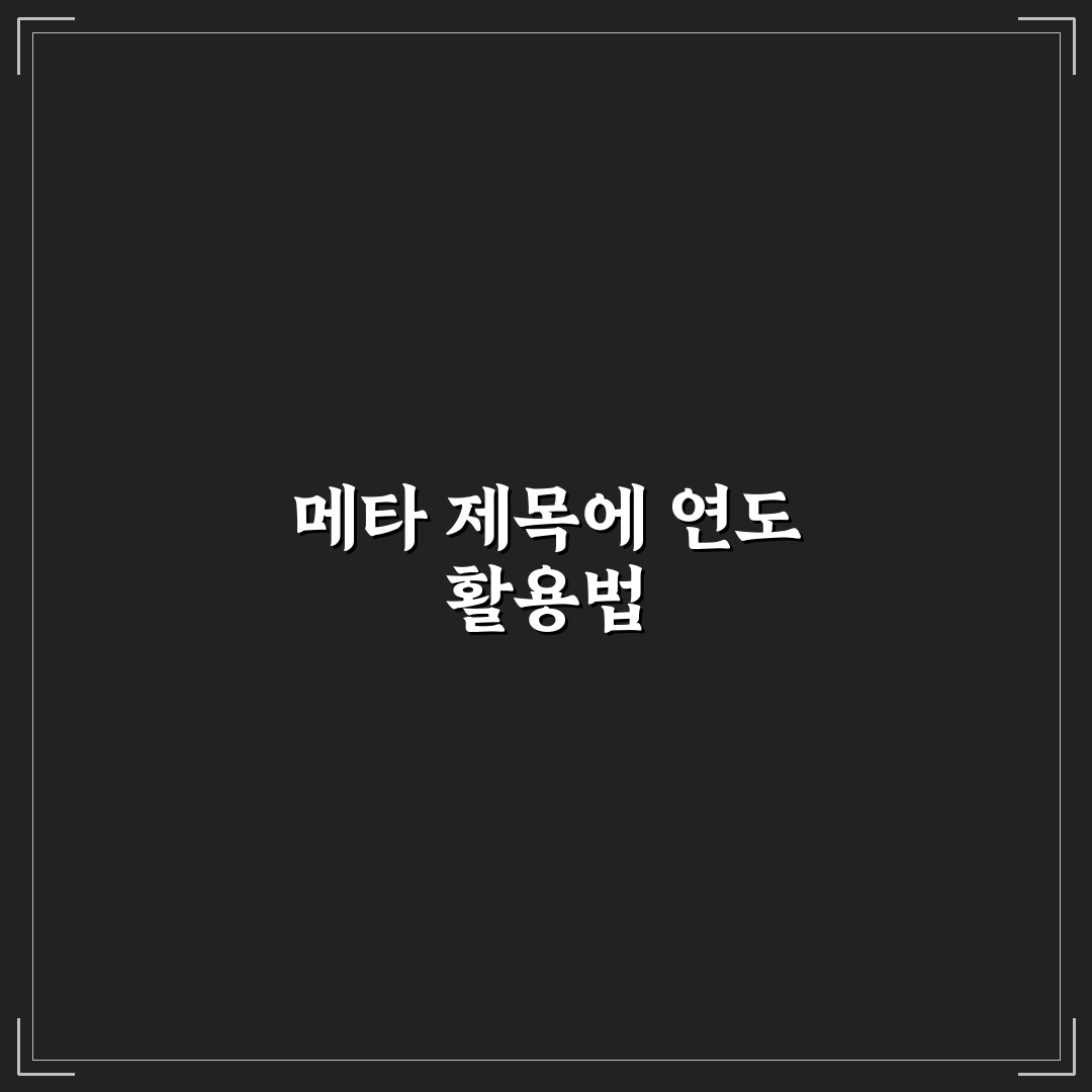 메타 제목에 연도를 넣을 때 장점과 주의점 5가지 핵심가이드
