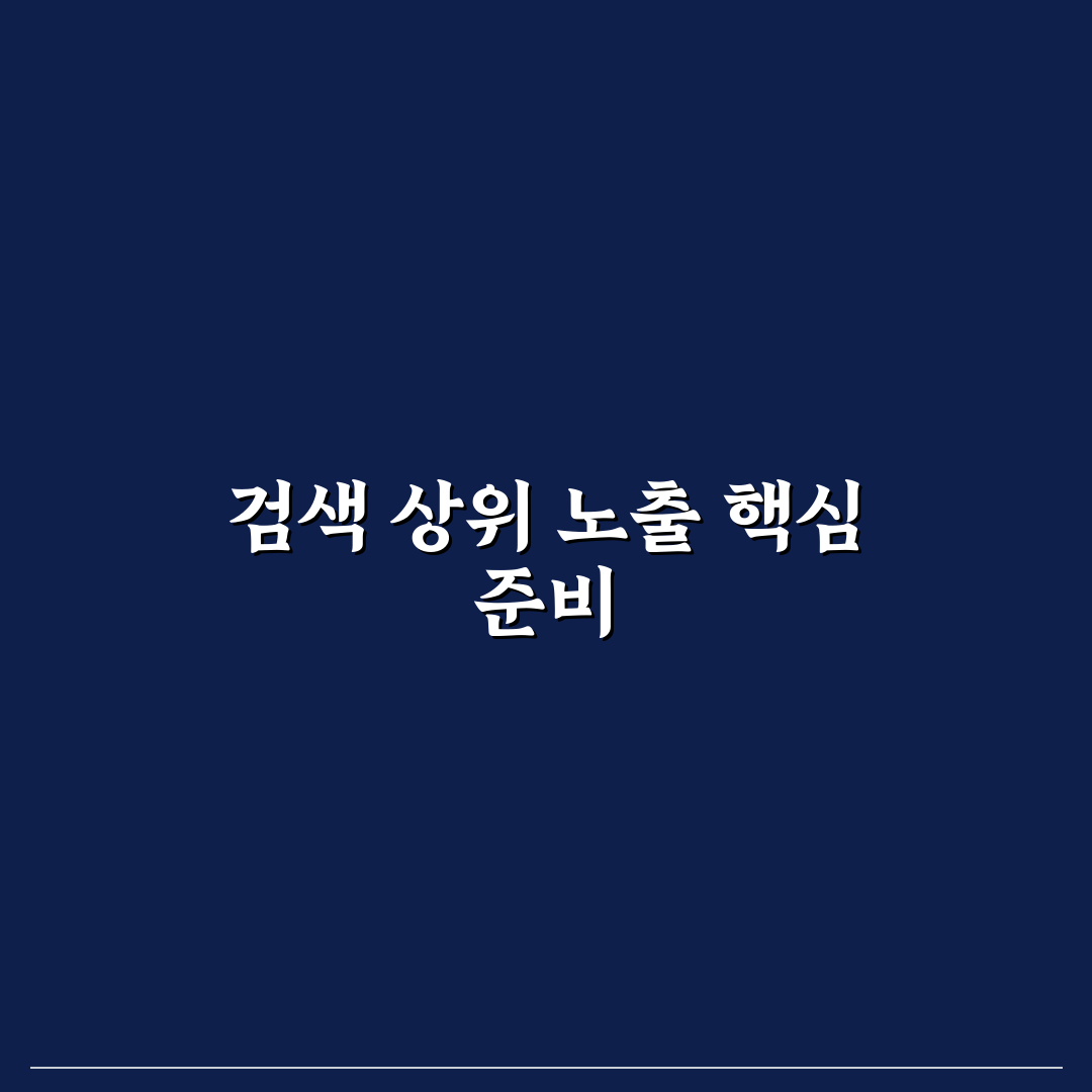 검색 결과 상단 노출을 노릴 때 먼저 해야 할 핵심 작업 정리와 꿀팁