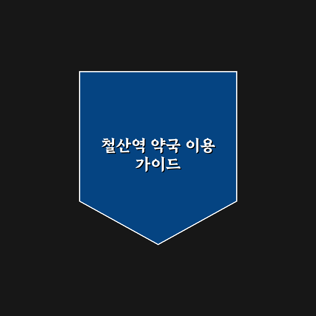 철산역 약국 이용 꿀팁과 주변 정보 함께 알려드려요