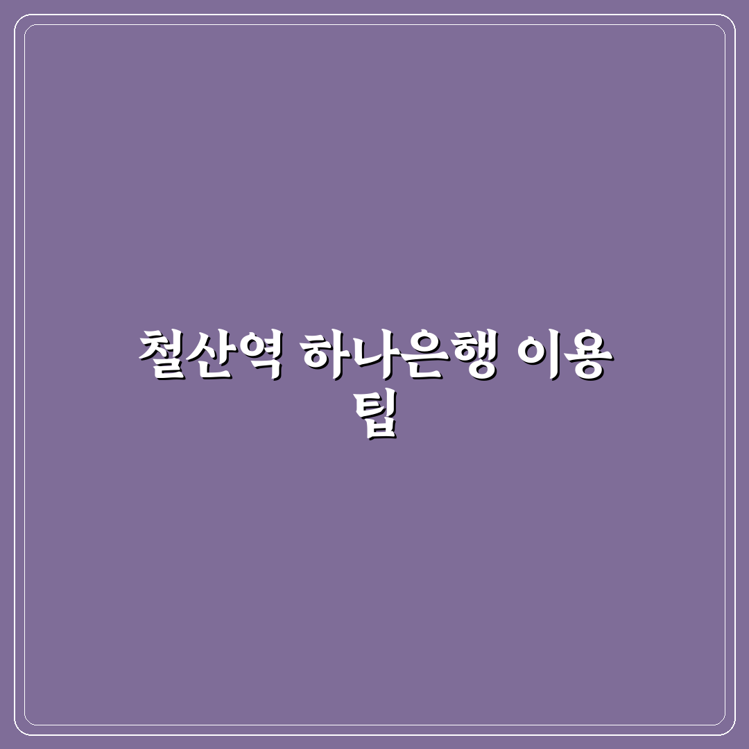 철산역 하나은행 이용 꿀팁과 주변 정보 정리