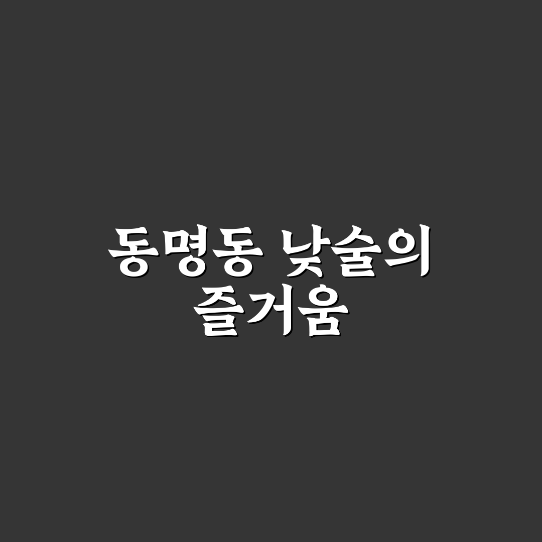 동명동 낮술 즐기는 방법과 꿀팁 정리
