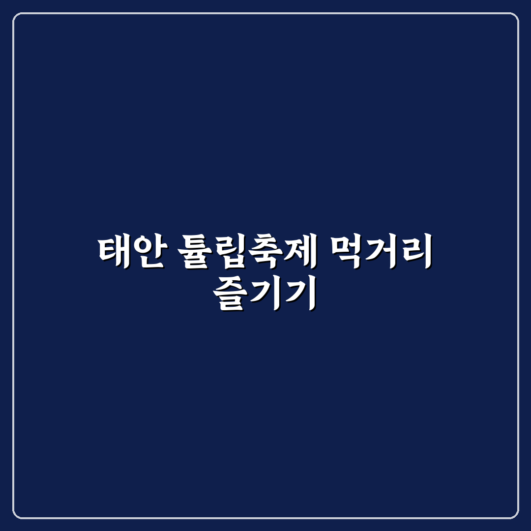 태안 튤립축제 먹거리 추천과 현장 꿀팁 정리